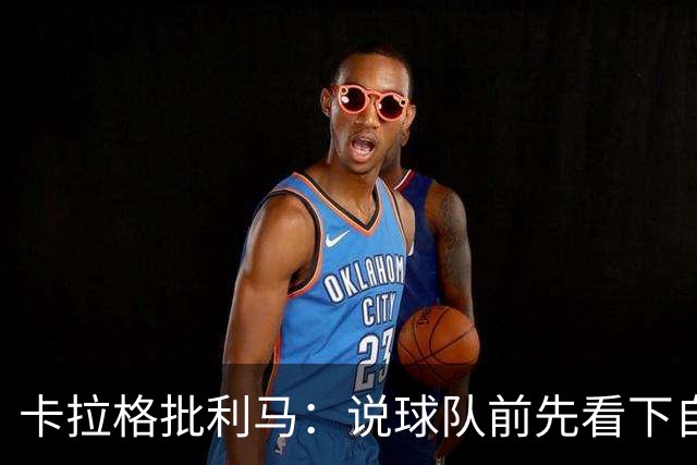 卡拉格批利马：说球队前先看下自己表现 几年进1次欧冠哪来钱花？